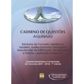 Caderno de Questões - ARQUITETURA - Estruturas de Concreto, Metálica e Madeira, Análise Estrutural, Patologia e Manut. Edificações, Fiscalizações e Perícias, Leg. Profissional - Questões Resolvidas e Comentadas de Concursos (2011 - 2014) - 1º Volume